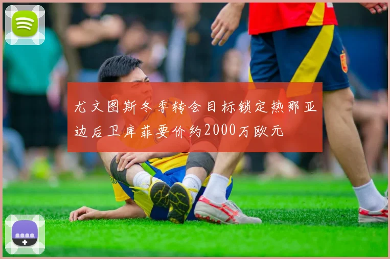 尤文图斯冬季转会目标锁定热那亚边后卫库菲要价约2000万欧元