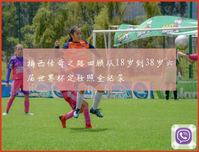 梅西传奇之路回顾从18岁到38岁六届世界杯定妆照全记录