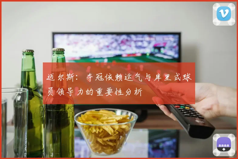 迈尔斯：夺冠依赖运气与库里式球员领导力的重要性分析