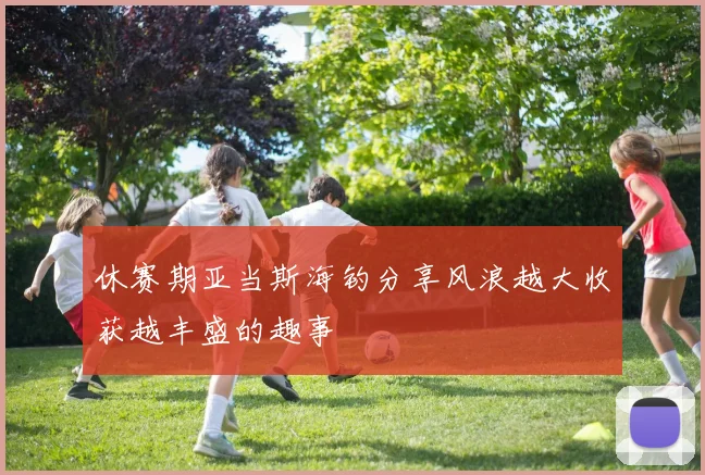 休赛期亚当斯海钓分享风浪越大收获越丰盛的趣事