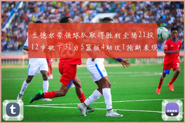 兰德尔带领球队取得胜利全场21投12中砍下31分5篮板4助攻1抢断表现出色