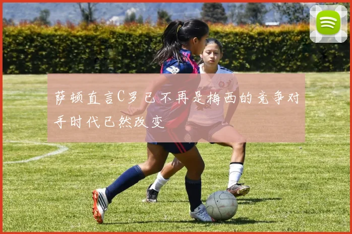 萨顿直言C罗已不再是梅西的竞争对手时代已然改变