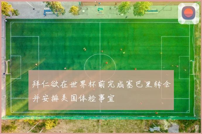 拜仁欲在世界杯前完成塞巴里转会并安排美国体检事宜