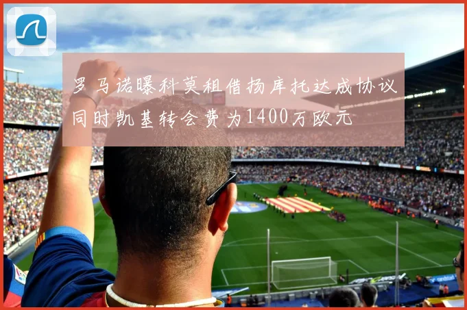 罗马诺曝科莫租借扬库托达成协议同时凯基转会费为1400万欧元