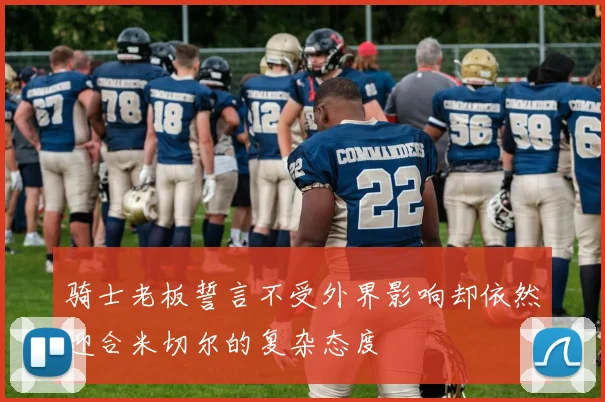 骑士老板誓言不受外界影响却依然迎合米切尔的复杂态度