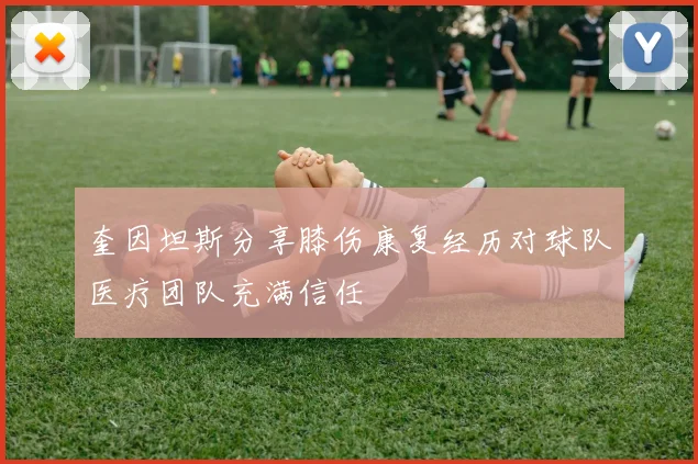 奎因坦斯分享膝伤康复经历对球队医疗团队充满信任