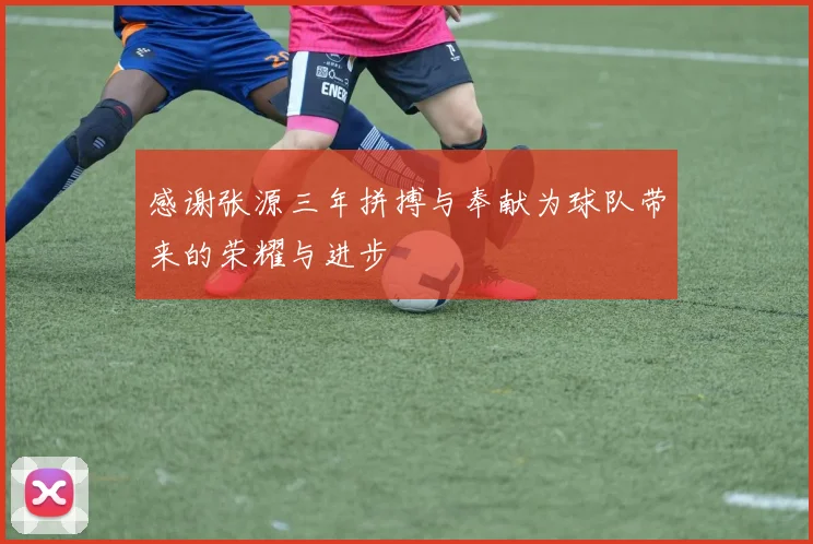 感谢张源三年拼搏与奉献为球队带来的荣耀与进步