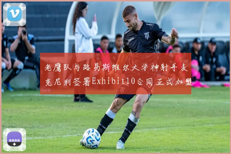 老鹰队与路易斯维尔大学神射手麦克尼利签署Exhibit10合同正式加盟
