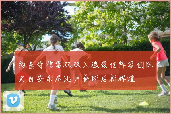 约基奇穆雷双双入选最佳阵容创队史自安东尼比卢普斯后新辉煌